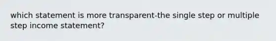 which statement is more transparent-the single step or multiple step income statement?