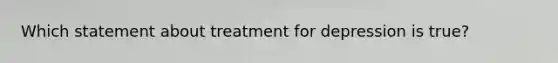 Which statement about treatment for depression is true?