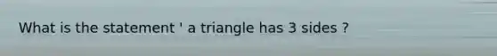 What is the statement ' a triangle has 3 sides ?