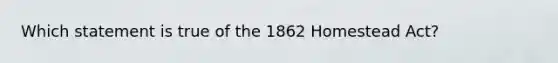 Which statement is true of the 1862 Homestead Act?