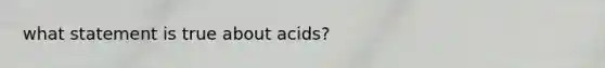 what statement is true about acids?