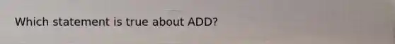 Which statement is true about ADD?