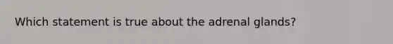 Which statement is true about the adrenal glands?