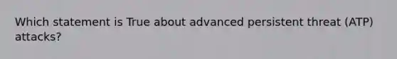 Which statement is True about advanced persistent threat (ATP) attacks?