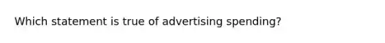 Which statement is true of advertising spending?