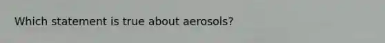 Which statement is true about aerosols?