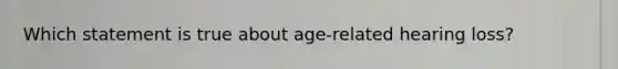 Which statement is true about age-related hearing loss?