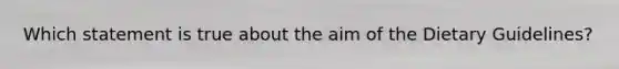 Which statement is true about the aim of the Dietary Guidelines?