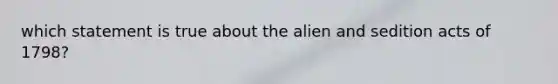 which statement is true about the alien and sedition acts of 1798?