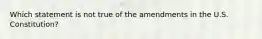 Which statement is not true of the amendments in the U.S. Constitution?