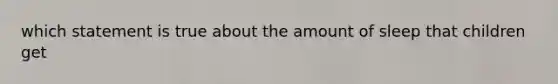 which statement is true about the amount of sleep that children get