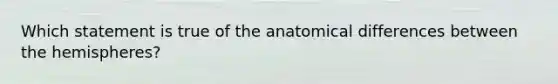 Which statement is true of the anatomical differences between the hemispheres?