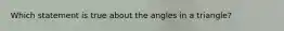 Which statement is true about the angles in a triangle?