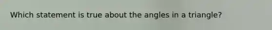 Which statement is true about the angles in a triangle?