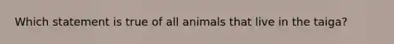 Which statement is true of all animals that live in the taiga?