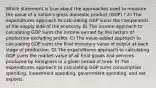 Which statement is true about the approaches used to measure the value of a nation's gross domestic product (GDP) ? A) The expenditures approach to calculating GDP sums the components of the supply side of the economy. B) The income approach to calculating GDP sums the income earned by the factors of production excluding profits. C) The value-added approach to calculating GDP sums the final monetary value of output at each stage of production. D) The expenditures approach to calculating GDP sums the market value of all final goods and services produced by foreigners in a given period of time. E) The expenditures approach to calculating GDP sums consumption spending, investment spending, government spending, and net exports.