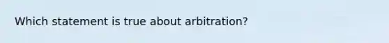 Which statement is true about arbitration?