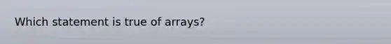 Which statement is true of arrays?