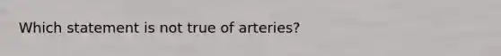 Which statement is not true of arteries?