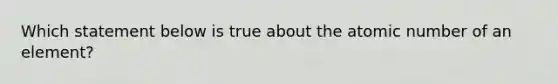 Which statement below is true about the atomic number of an element?