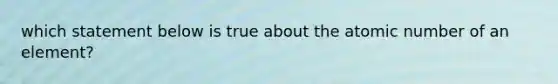 which statement below is true about the atomic number of an element?