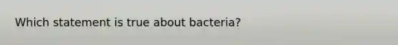 Which statement is true about bacteria?