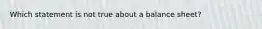 Which statement is not true about a balance sheet?