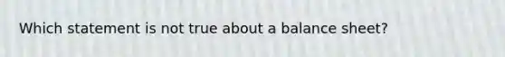 Which statement is not true about a balance sheet?