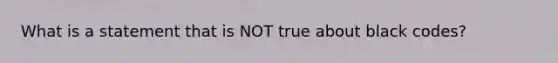 What is a statement that is NOT true about black codes?