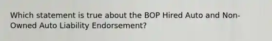 Which statement is true about the BOP Hired Auto and Non-Owned Auto Liability Endorsement?