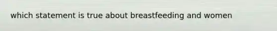 which statement is true about breastfeeding and women