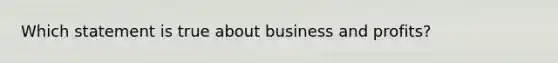 Which statement is true about business and profits?