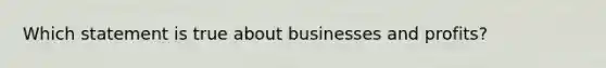 Which statement is true about businesses and profits?