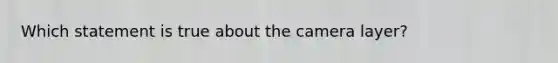 Which statement is true about the camera layer?