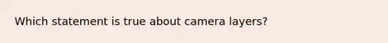 Which statement is true about camera layers?