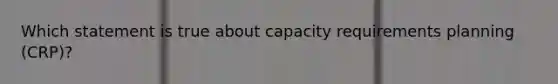 Which statement is true about capacity requirements planning (CRP)?