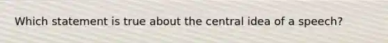 Which statement is true about the central idea of a speech?