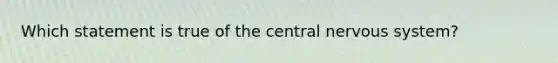 Which statement is true of the central nervous system?