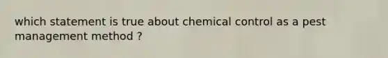 which statement is true about chemical control as a pest management method ?