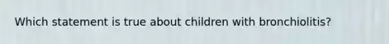 Which statement is true about children with bronchiolitis?