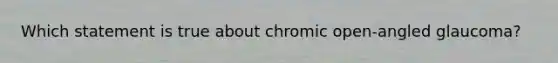 Which statement is true about chromic open-angled glaucoma?