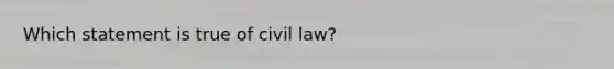 Which statement is true of civil law?