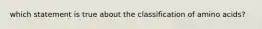 which statement is true about the classification of amino acids?