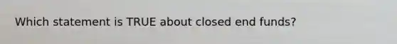 Which statement is TRUE about closed end funds?