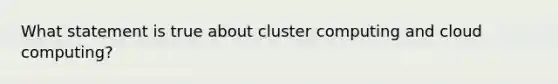 What statement is true about cluster computing and cloud computing?