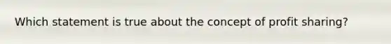 Which statement is true about the concept of profit sharing?