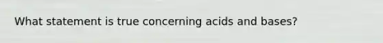 What statement is true concerning acids and bases?