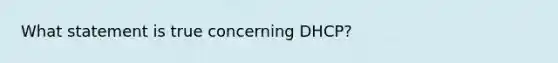 What statement is true concerning DHCP?