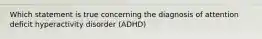 Which statement is true concerning the diagnosis of attention deficit hyperactivity disorder (ADHD)