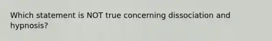 Which statement is NOT true concerning dissociation and hypnosis?